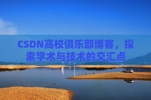 CSDN高校俱乐部博客，探索学术与技术的交汇点